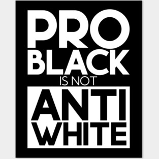 Pro Black Is Not Anti White Posters and Art