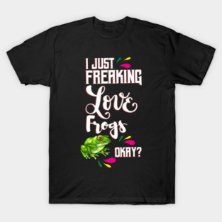 I Just Freaking Love Frogs Okay? T-Shirt