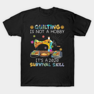 Quilting Is Hot A Hobby It's A 2020 Survival Skill T-Shirt