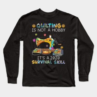 Quilting Is Hot A Hobby It's A 2020 Survival Skill Long Sleeve T-Shirt