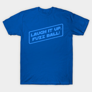 Laugh It Up, Fuzz Ball! T-Shirt