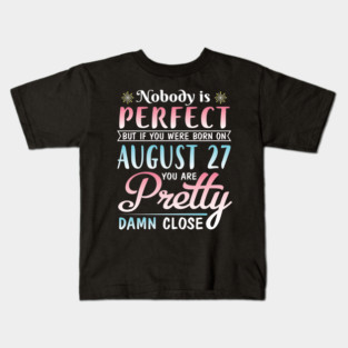 Nobody Is Perfect But If You Were Born On August 27 You Are Pretty Damn Close Happy Birthday To Me Kids T-Shirt