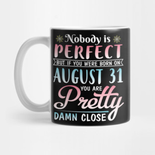 Nobody Is Perfect But If You Were Born On August 31 You Are Pretty Damn Close Happy Birthday To Me Mug
