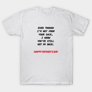 Even though i’m not from your sack i know you’ve still got my back happy father’s day T-Shirt