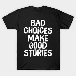 Bad Choices Make Good Stories T-Shirt