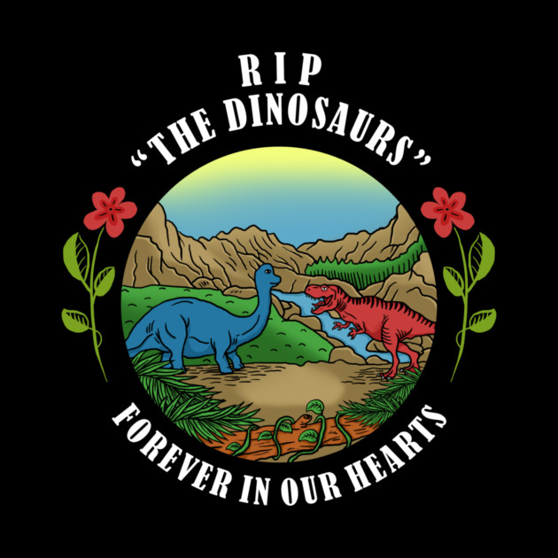 RIP The Dinosaurs Forever In Our Hearts by dumbshirts