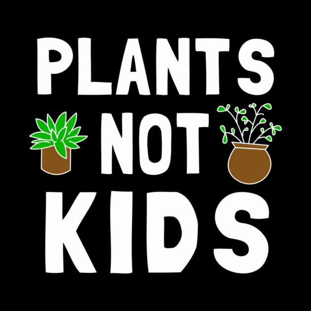 Plants Not Kids by dumbshirts