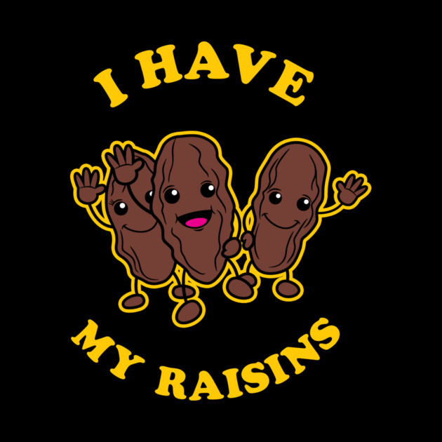 I Have My Raisins by dumbshirts