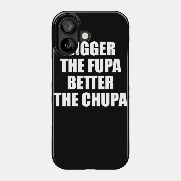 Bigger The Fupa Better The Chupa Phone Case by belownormal
