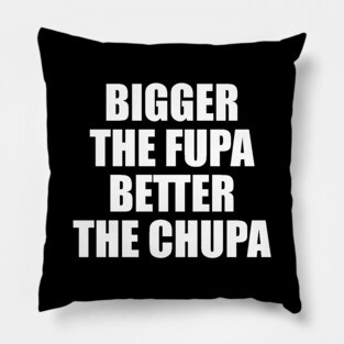 Bigger The Fupa Better The Chupa Pillow