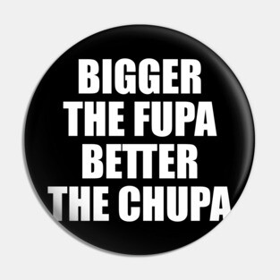 Bigger The Fupa Better The Chupa Pin