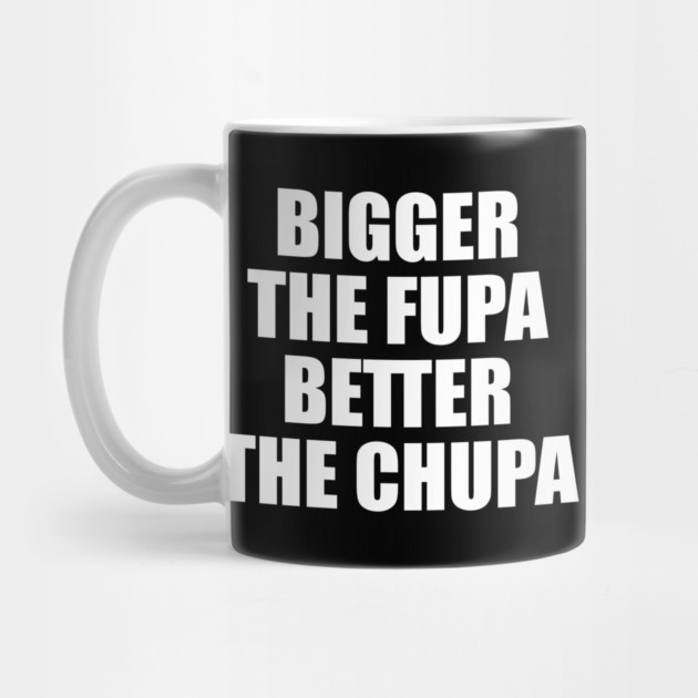 Bigger The Fupa Better The Chupa by belownormal