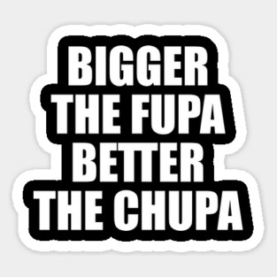 Bigger The Fupa Better The Chupa Magnet