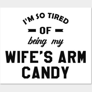 Husband - I'm so tired of being my wife's arm candy Posters and Art