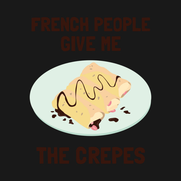 French People Give Me The Crepes by dumbshirts