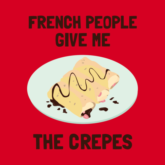 French People Give Me The Crepes by dumbshirts