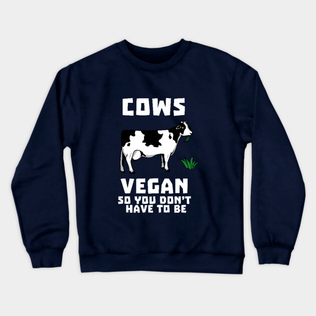 Cows Vegan So You Don't Have To Be Crewneck Sweatshirt by dumbshirts