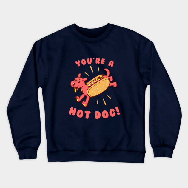 You're A Hot Dog Crewneck Sweatshirt by dumbshirts