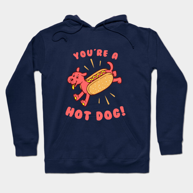 You're A Hot Dog Hoodie by dumbshirts