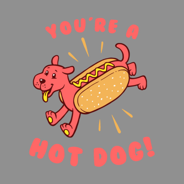 You're A Hot Dog by dumbshirts