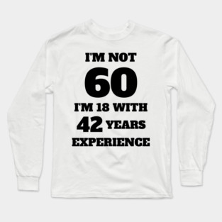 i'm not 60, i'm 18 with 42 years experience Long Sleeve T-Shirt