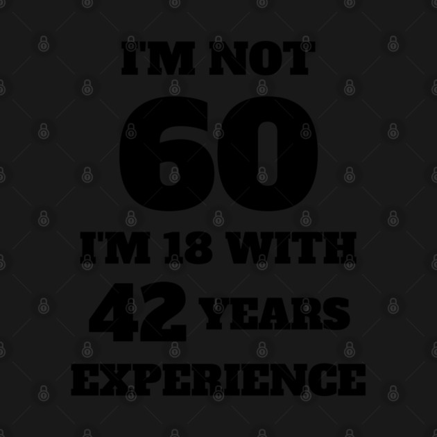 i'm not 60, i'm 18 with 42 years experience by Tshirtiz