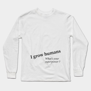 I grow humans - what's your superpower Long Sleeve T-Shirt