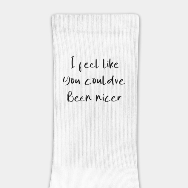 I feel like you could've been nicer by Tshirtiz