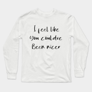I feel like you could've been nicer Long Sleeve T-Shirt