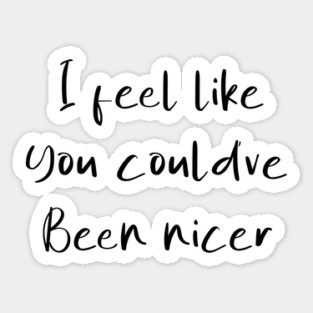 I feel like you could've been nicer Sticker