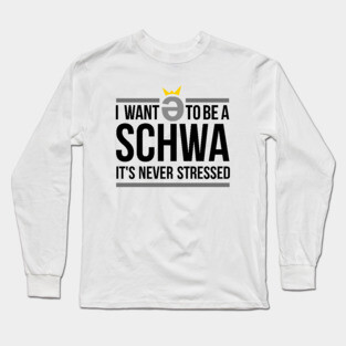 I Want to be a Schwa - It's Never Stressed Linguistics Long Sleeve T-Shirt
