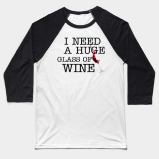 I Need a HUGe Glass of Wine Baseball T-Shirt