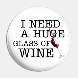 I Need a HUGe Glass of Wine Pin