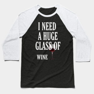 I Need a HUGe Glass of Wine Baseball T-Shirt