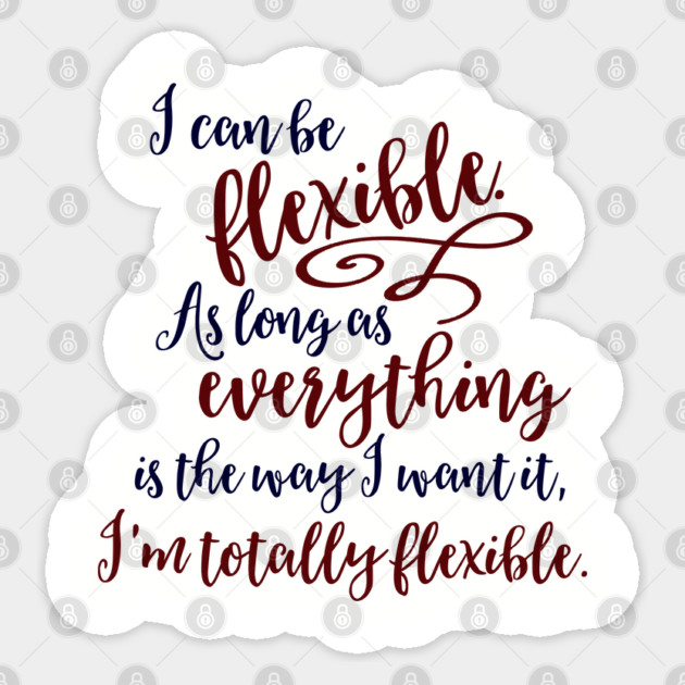 I can be flexible. As long as everything is the way I want it, I 'm totally flexible. Sticker by Stars Hollow Mercantile