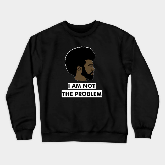 I Am Not The Problem T-Shirt, Afro Black Man, Black Lives Matter Crewneck Sweatshirt by logiamerch