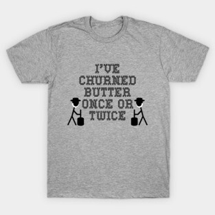 I've churned butter once or twice T-Shirt