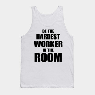 Be The Hardest Worker In The Room Tank Top