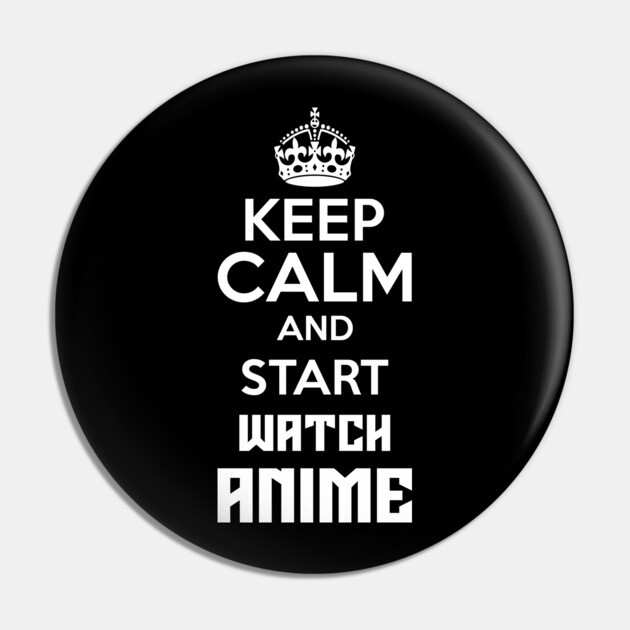 Keep Calm And Watch Anime Funny Memes Pin by DrollDrifter