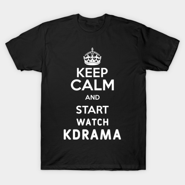 Keep Calm And Start Watch Kdrama Funny Memes T-Shirt by DrollDrifter