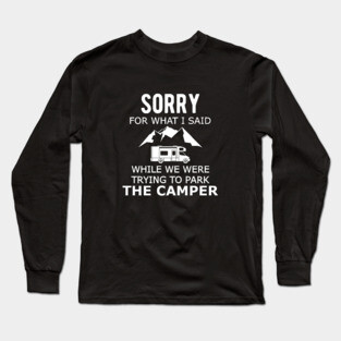 RV Camper - Sorry for what I said while parking the camper Long Sleeve T-Shirt