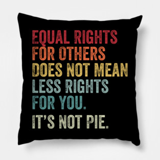 Equal rights for others does not mean less rights for you its not pie Pillow