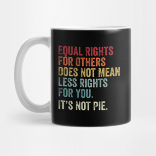 Equal rights for others does not mean less rights for you its not pie Mug