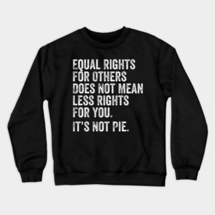 equal rights for others does not mean less rights for you its not pie Crewneck Sweatshirt