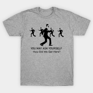 Talking Heads You May Ask Yourself How Did We Get Here T-Shirt