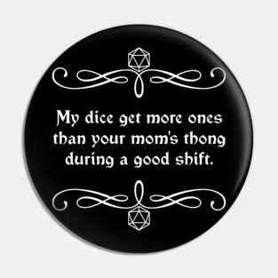 My Dice Get More Ones Than Your Mom's Thong During a Good Shift. Pin