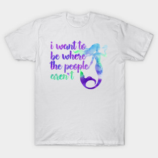 I Want to Be Where the People... Aren't Mermaid T-Shirt