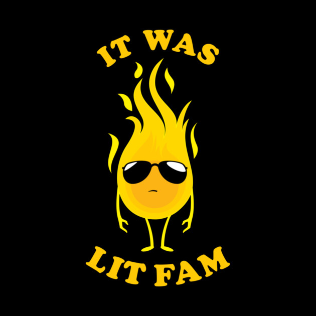 It Was Lit Fam by dumbshirts