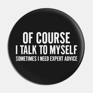 Of Course I Talk To Myself – Sometimes I Need Expert Advice Pin