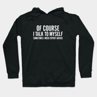 Of Course I Talk To Myself – Sometimes I Need Expert Advice Hoodie